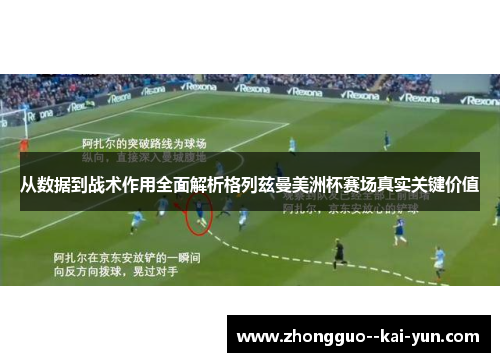 从数据到战术作用全面解析格列兹曼美洲杯赛场真实关键价值