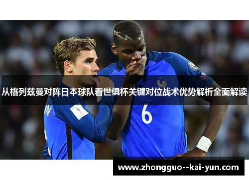 从格列兹曼对阵日本球队看世俱杯关键对位战术优势解析全面解读