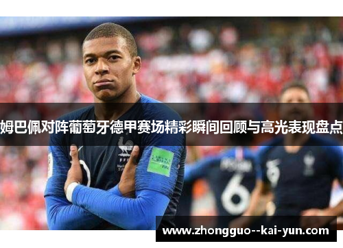 姆巴佩对阵葡萄牙德甲赛场精彩瞬间回顾与高光表现盘点