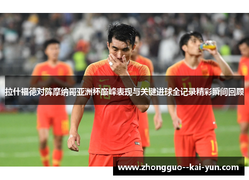 拉什福德对阵摩纳哥亚洲杯巅峰表现与关键进球全记录精彩瞬间回顾