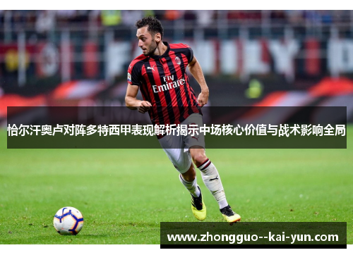 恰尔汗奥卢对阵多特西甲表现解析揭示中场核心价值与战术影响全局