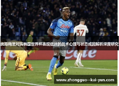 奥斯梅恩对阵韩国世界杯表现低迷的战术心理与状态成因解析深度研究