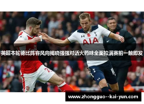 英超本轮德比阵容风向揭晓强强对话火药味全面拉满赛前一触即发