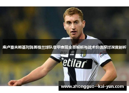库卢塞夫斯基对阵英格兰球队意甲表现全景解析与战术价值探讨深度剖析