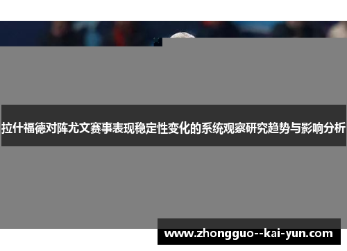 拉什福德对阵尤文赛事表现稳定性变化的系统观察研究趋势与影响分析