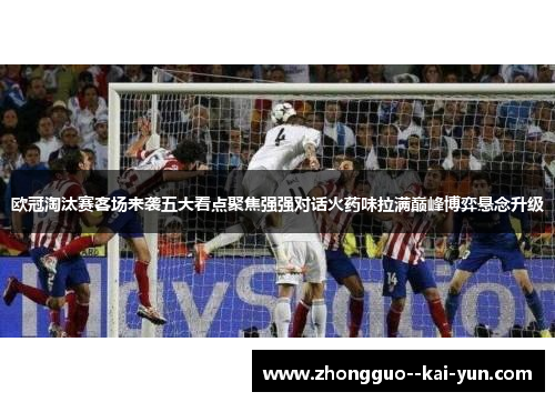 欧冠淘汰赛客场来袭五大看点聚焦强强对话火药味拉满巅峰博弈悬念升级 欧冠淘汰赛客场来袭五大看点聚焦强强对话火药味拉满巅峰博弈悬念升级