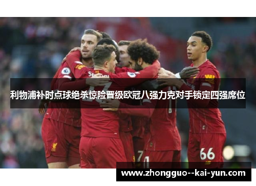 利物浦补时点球绝杀惊险晋级欧冠八强力克对手锁定四强席位