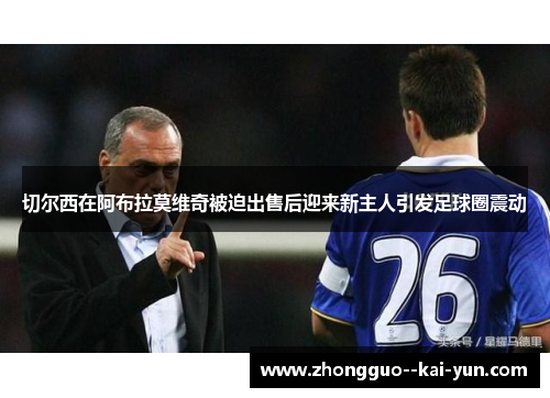 切尔西在阿布拉莫维奇被迫出售后迎来新主人引发足球圈震动