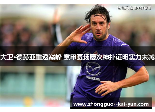 大卫·德赫亚重返巅峰 意甲赛场屡次神扑证明实力未减