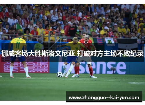 挪威客场大胜斯洛文尼亚 打破对方主场不败纪录