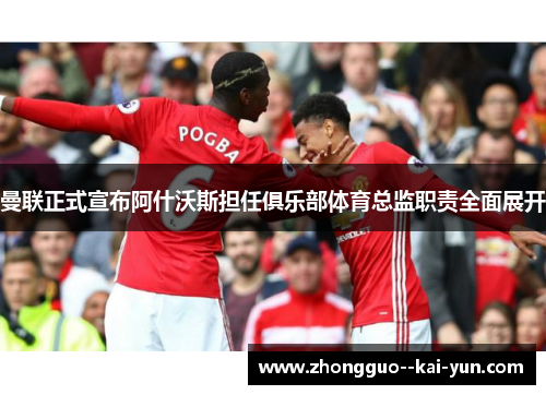 曼联正式宣布阿什沃斯担任俱乐部体育总监职责全面展开