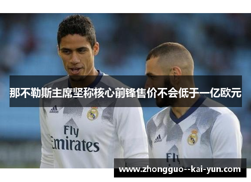 那不勒斯主席坚称核心前锋售价不会低于一亿欧元 那不勒斯主席坚称核心前锋售价不会低于一亿欧元