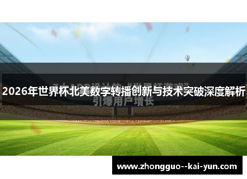 2026年世界杯北美数字转播创新与技术突破深度解析 2026年世界杯北美数字转播创新与技术突破深度解析