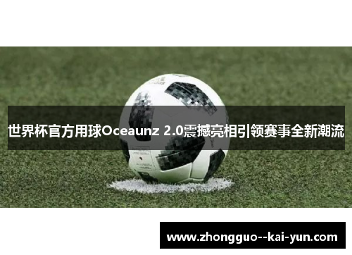 世界杯官方用球Oceaunz 2.0震撼亮相引领赛事全新潮流