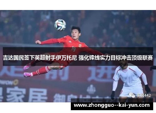 吉达国民签下英超射手伊万托尼 强化锋线实力目标冲击顶级联赛