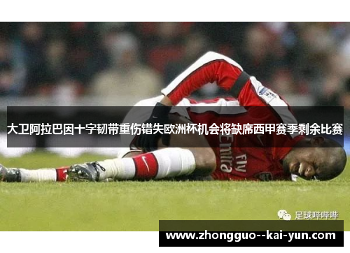 大卫阿拉巴因十字韧带重伤错失欧洲杯机会将缺席西甲赛季剩余比赛 大卫阿拉巴因十字韧带重伤错失欧洲杯机会将缺席西甲赛季剩余比赛