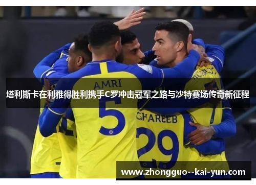 塔利斯卡在利雅得胜利携手C罗冲击冠军之路与沙特赛场传奇新征程 塔利斯卡在利雅得胜利携手C罗冲击冠军之路与沙特赛场传奇新征程