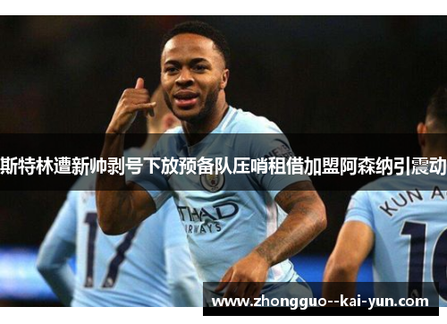 斯特林遭新帅剥号下放预备队压哨租借加盟阿森纳引震动