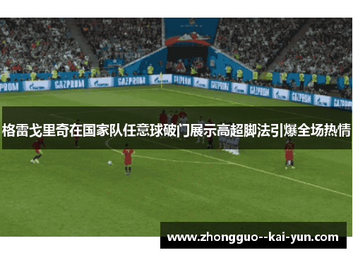 格雷戈里奇在国家队任意球破门展示高超脚法引爆全场热情