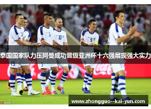泰国国家队力压阿曼成功晋级亚洲杯十六强展现强大实力