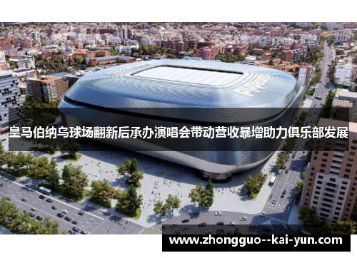 皇马伯纳乌球场翻新后承办演唱会带动营收暴增助力俱乐部发展