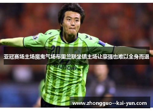 亚冠赛场主场魔鬼气场布里兰联坐镇主场让豪强也难以全身而退