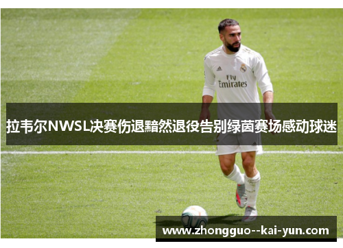 拉韦尔NWSL决赛伤退黯然退役告别绿茵赛场感动球迷