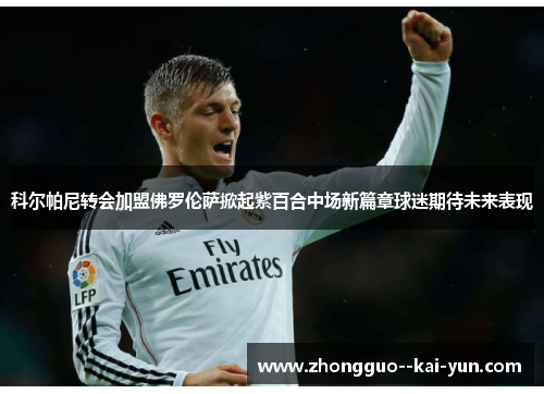 科尔帕尼转会加盟佛罗伦萨掀起紫百合中场新篇章球迷期待未来表现