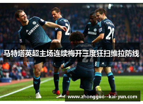 马特塔英超主场连续梅开三度狂扫维拉防线