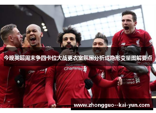 今晚英超周末争四卡位大战更衣室氛围分析成隐形变量图解要点 今晚英超周末争四卡位大战更衣室氛围分析成隐形变量图解要点