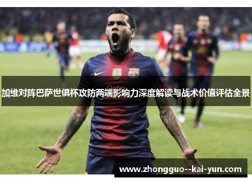 加维对阵巴萨世俱杯攻防两端影响力深度解读与战术价值评估全景 加维对阵巴萨世俱杯攻防两端影响力深度解读与战术价值评估全景