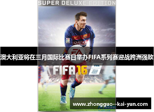 澳大利亚将在三月国际比赛日举办FIFA系列赛迎战跨洲强敌 澳大利亚将在三月国际比赛日举办FIFA系列赛迎战跨洲强敌