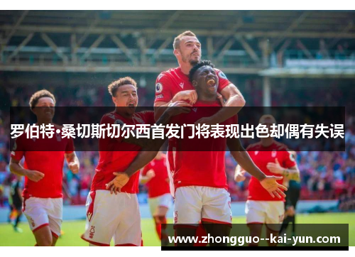 罗伯特·桑切斯切尔西首发门将表现出色却偶有失误