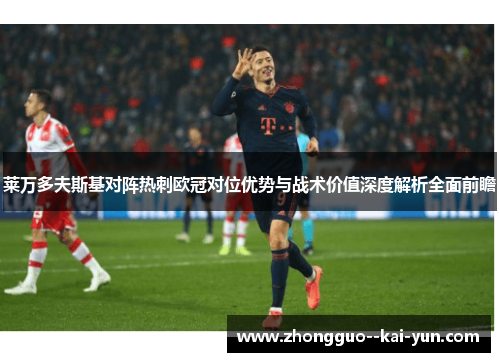 莱万多夫斯基对阵热刺欧冠对位优势与战术价值深度解析全面前瞻 莱万多夫斯基对阵热刺欧冠对位优势与战术价值深度解析全面前瞻