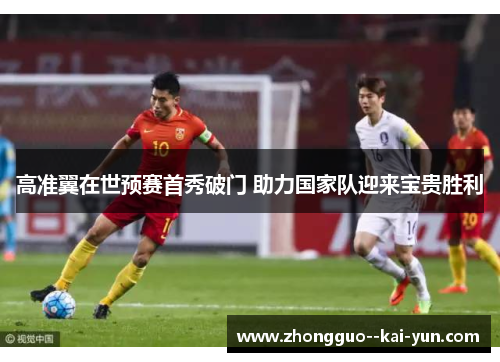 高准翼在世预赛首秀破门 助力国家队迎来宝贵胜利 高准翼在世预赛首秀破门 助力国家队迎来宝贵胜利
