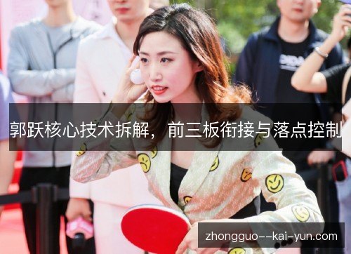 郭跃核心技术拆解，前三板衔接与落点控制
