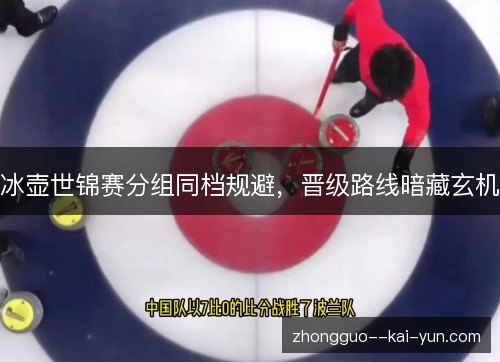 冰壶世锦赛分组同档规避,晋级路线暗藏玄机 冰壶世锦赛分组同档规避,晋级路线暗藏玄机